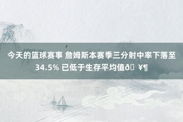 今天的篮球赛事 詹姆斯本赛季三分射中率下落至34.5% 已低于生存平均值🥶