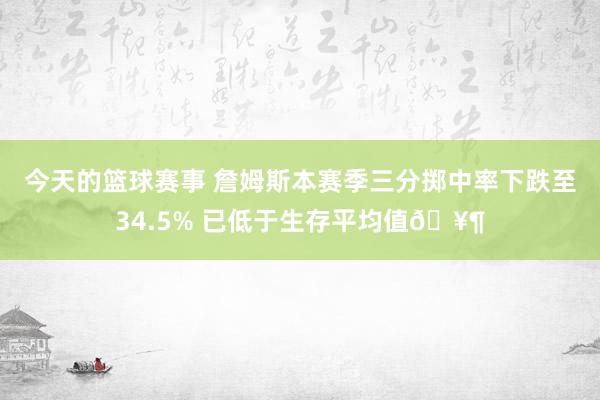 今天的篮球赛事 詹姆斯本赛季三分掷中率下跌至34.5% 已低于生存平均值🥶