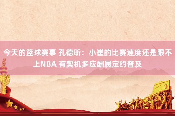 今天的篮球赛事 孔德昕：小崔的比赛速度还是跟不上NBA 有契机多应酬展定约普及