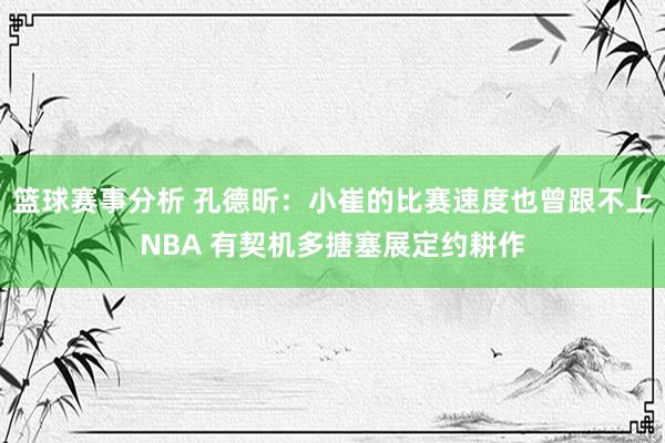 篮球赛事分析 孔德昕：小崔的比赛速度也曾跟不上NBA 有契机多搪塞展定约耕作