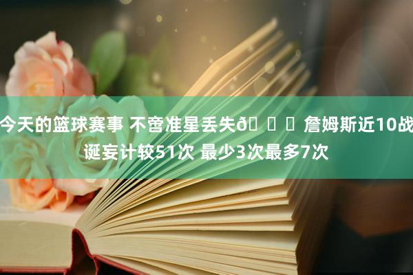 今天的篮球赛事 不啻准星丢失🙄詹姆斯近10战诞妄计较51次 最少3次最多7次