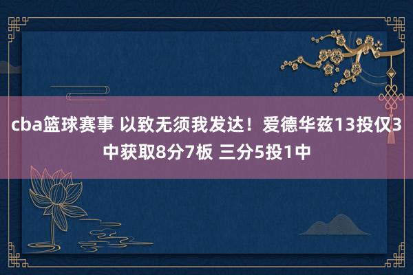 cba篮球赛事 以致无须我发达！爱德华兹13投仅3中获取8分7板 三分5投1中