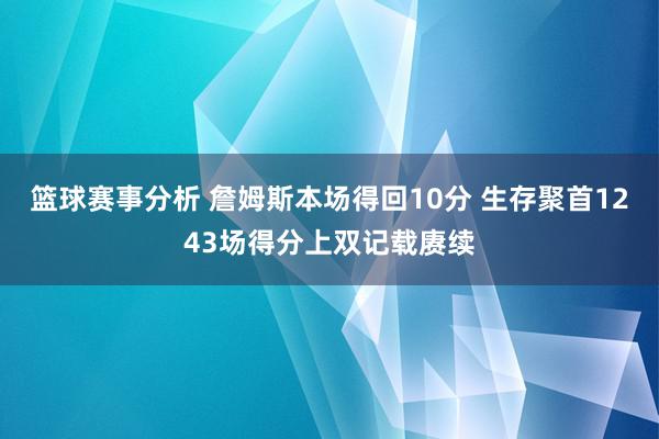 篮球赛事分析 詹姆斯本场得回10分 生存聚首1243场得分上双记载赓续