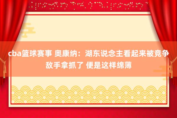 cba篮球赛事 奥康纳：湖东说念主看起来被竞争敌手拿抓了 便是这样绵薄