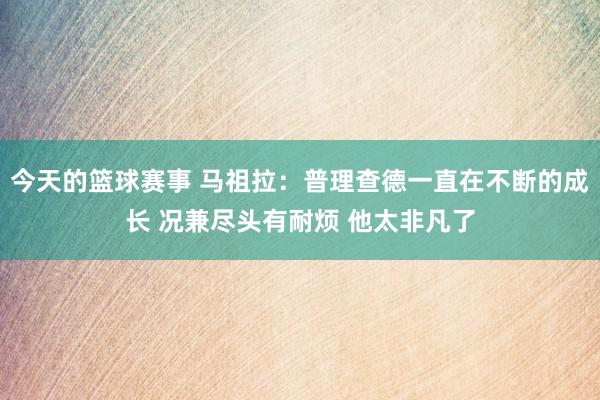 今天的篮球赛事 马祖拉：普理查德一直在不断的成长 况兼尽头有耐烦 他太非凡了