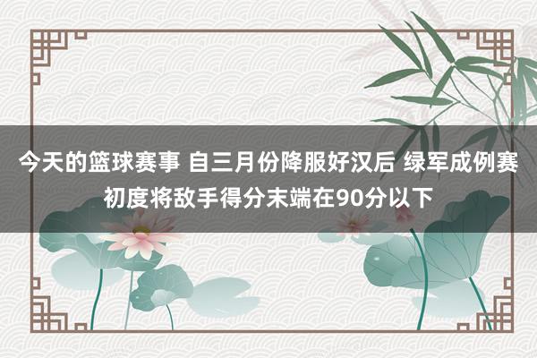 今天的篮球赛事 自三月份降服好汉后 绿军成例赛初度将敌手得分末端在90分以下