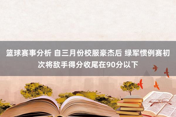 篮球赛事分析 自三月份校服豪杰后 绿军惯例赛初次将敌手得分收尾在90分以下