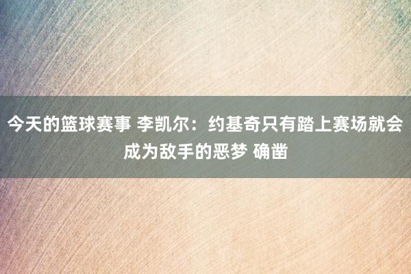 今天的篮球赛事 李凯尔：约基奇只有踏上赛场就会成为敌手的恶梦 确凿