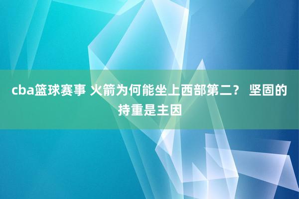 cba篮球赛事 火箭为何能坐上西部第二？ 坚固的持重是主因