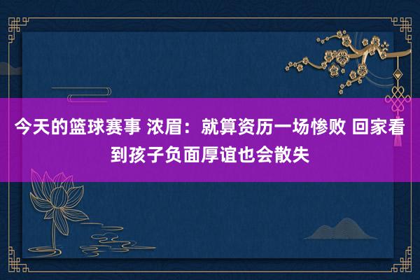 今天的篮球赛事 浓眉：就算资历一场惨败 回家看到孩子负面厚谊也会散失