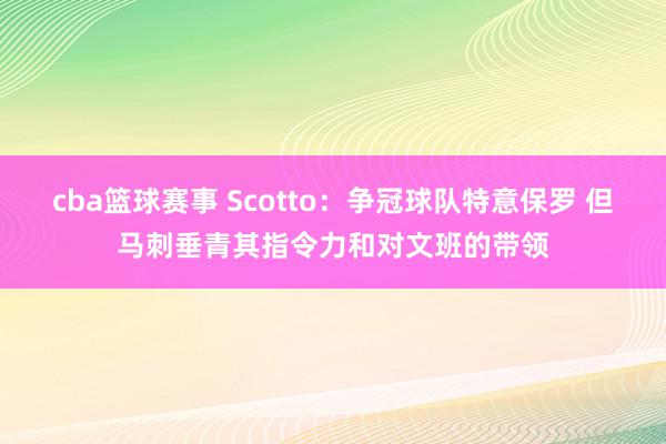 cba篮球赛事 Scotto：争冠球队特意保罗 但马刺垂青其指令力和对文班的带领