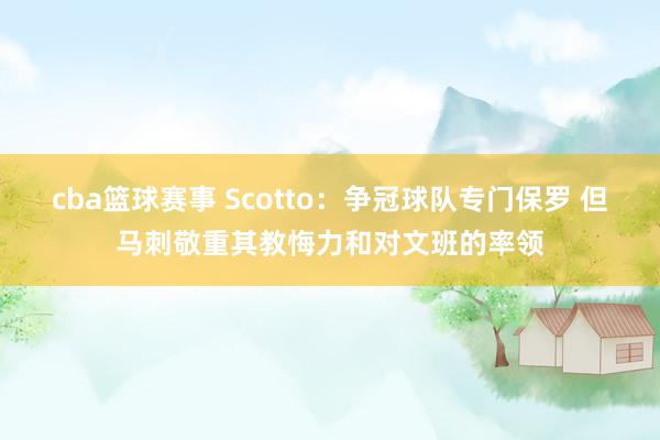 cba篮球赛事 Scotto：争冠球队专门保罗 但马刺敬重其教悔力和对文班的率领