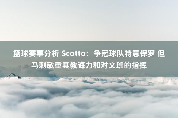 篮球赛事分析 Scotto：争冠球队特意保罗 但马刺敬重其教诲力和对文班的指挥