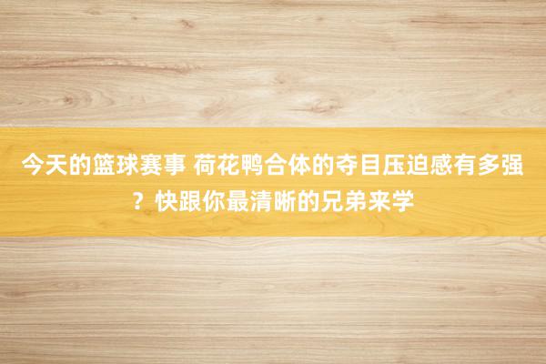 今天的篮球赛事 荷花鸭合体的夺目压迫感有多强？快跟你最清晰的兄弟来学