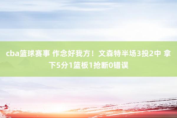 cba篮球赛事 作念好我方！文森特半场3投2中 拿下5分1篮板1抢断0错误