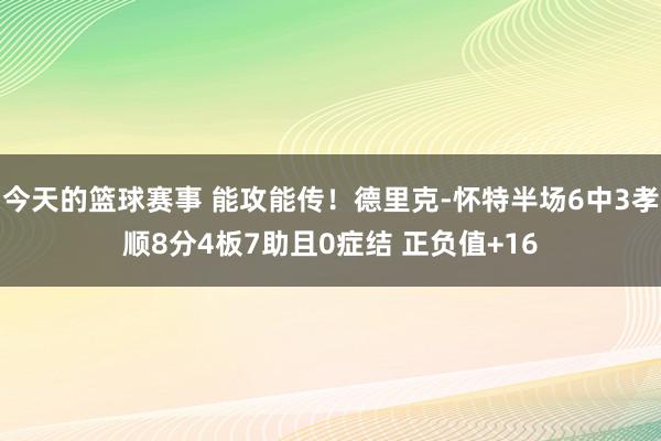 今天的篮球赛事 能攻能传！德里克-怀特半场6中3孝顺8分4板7助且0症结 正负值+16