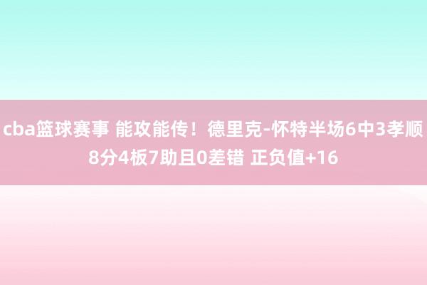 cba篮球赛事 能攻能传！德里克-怀特半场6中3孝顺8分4板7助且0差错 正负值+16