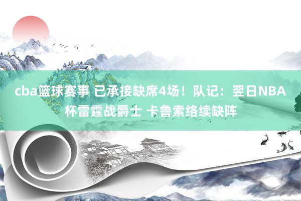 cba篮球赛事 已承接缺席4场！队记：翌日NBA杯雷霆战爵士 卡鲁索络续缺阵