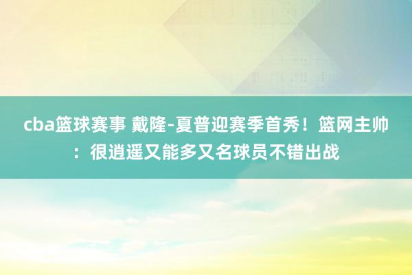 cba篮球赛事 戴隆-夏普迎赛季首秀！篮网主帅：很逍遥又能多又名球员不错出战