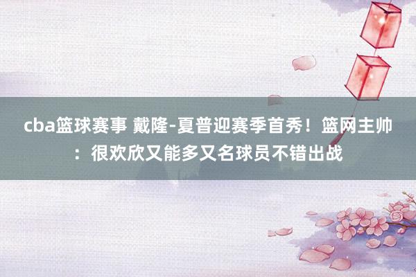 cba篮球赛事 戴隆-夏普迎赛季首秀！篮网主帅：很欢欣又能多又名球员不错出战