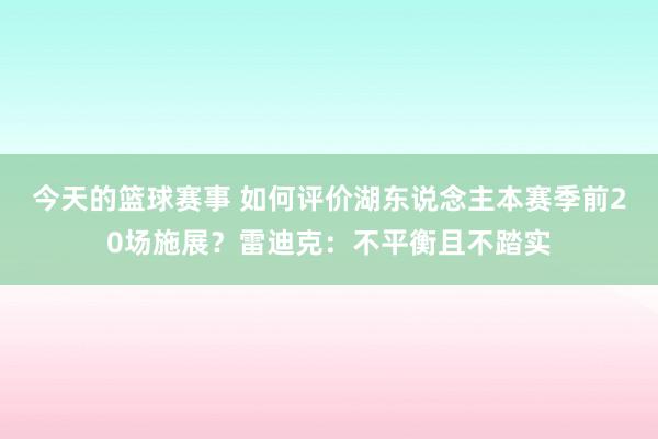 今天的篮球赛事 如何评价湖东说念主本赛季前20场施展？雷迪克：不平衡且不踏实