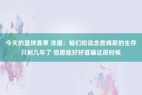 今天的篮球赛事 浓眉：咱们知说念詹姆斯的生存只剩几年了 但愿能好好诓骗这段时候