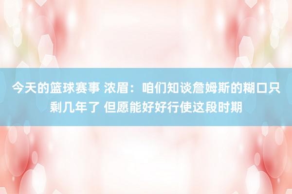 今天的篮球赛事 浓眉：咱们知谈詹姆斯的糊口只剩几年了 但愿能好好行使这段时期