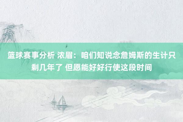 篮球赛事分析 浓眉：咱们知说念詹姆斯的生计只剩几年了 但愿能好好行使这段时间