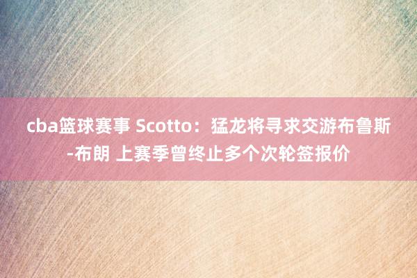 cba篮球赛事 Scotto：猛龙将寻求交游布鲁斯-布朗 上赛季曾终止多个次轮签报价