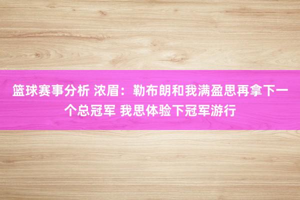 篮球赛事分析 浓眉：勒布朗和我满盈思再拿下一个总冠军 我思体验下冠军游行