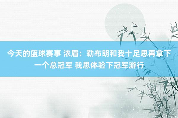 今天的篮球赛事 浓眉：勒布朗和我十足思再拿下一个总冠军 我思体验下冠军游行