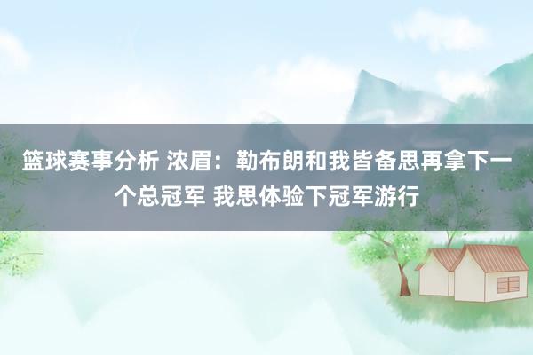 篮球赛事分析 浓眉：勒布朗和我皆备思再拿下一个总冠军 我思体验下冠军游行